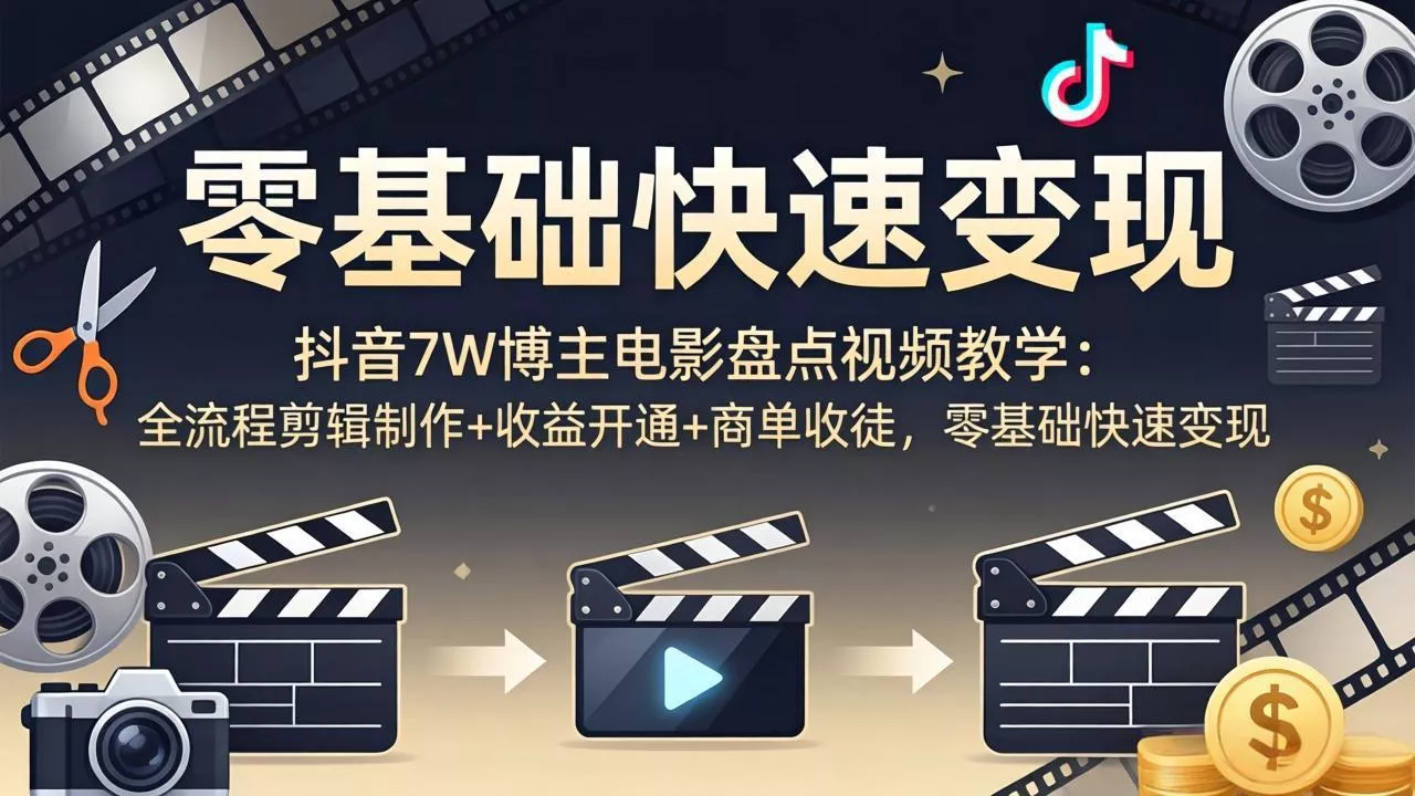 抖音7W博主电影盘点视频教学：全流程剪辑制作+收益开通+商单收徒，零基础快速变现 - 付费阅读