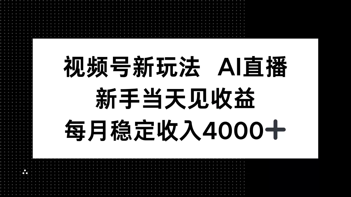 视频号新玩法AI直播，新手小白当天见收益，月入4000+ - 付费阅读