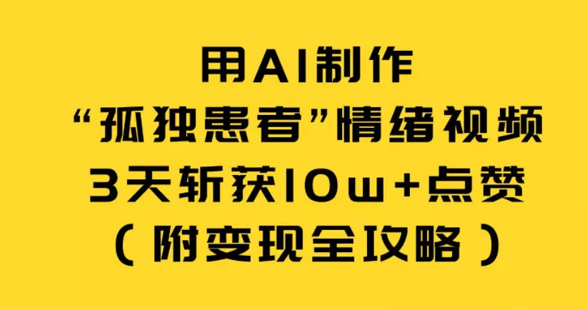 用AI制作“孤独患者”情绪视频，3天斩获10w+点赞(附变现全攻略) - 付费阅读