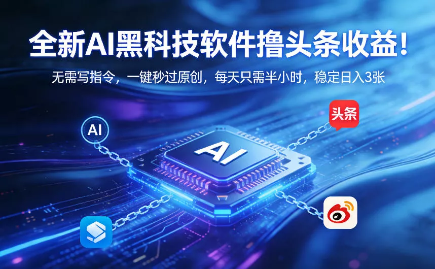全新AI黑科技软件撸头条收益！无需写指令，一键秒过原创，每天只需半小时，稳定日入3张【揭秘】 - 付费阅读