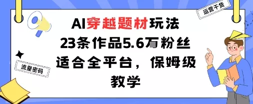 AI穿越题材玩法：23条作品收获5.6W粉丝适合全平台，保姆级教学 - 付费阅读