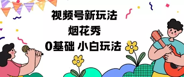 视频号分成计划新玩法，烟花秀视频，0基础小白玩法 - 付费阅读