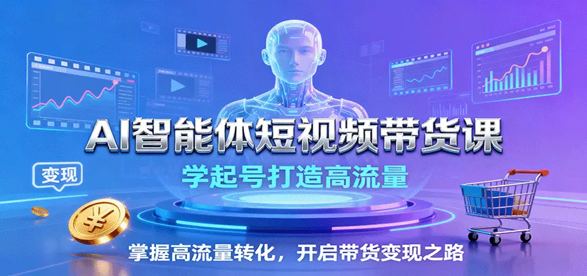 AI智能体短视频带货课：学起号打造高流量，掌握高流量转化，开启带货变现之路 - 付费阅读