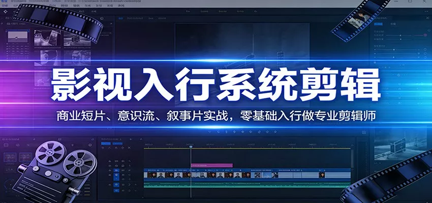 影视系统剪辑，商业短片、意识流、叙事片实战，零基础入行做专业剪辑师 - 付费阅读