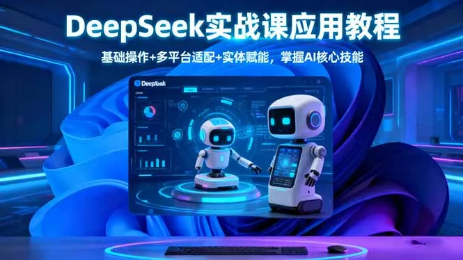DeepSeek实战课应用教程、基础操作+多平台适配+实体赋能，掌握AI核心技能 - 付费阅读
