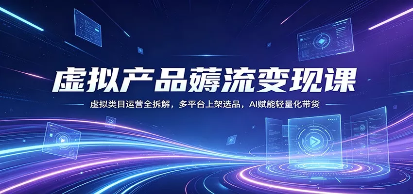 虚拟产品薅流变现课：虚拟类目运营全拆解，多平台上架选品，AI赋能轻量化带货 - 付费阅读