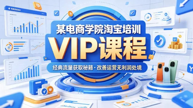 某电商学院淘宝培训VIP课程，各种经典有用的流量获取秘籍，改善运营产品没利润的处境(2026年5月) - 付费阅读