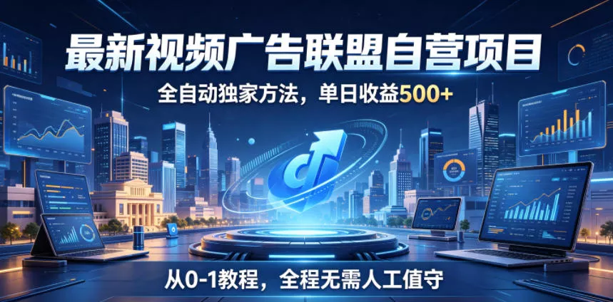 最新视频广告联盟自营项目，全自动独家方法，单日收益500+，从0-1教程，全程无需人工值守【揭秘】 - 付费阅读