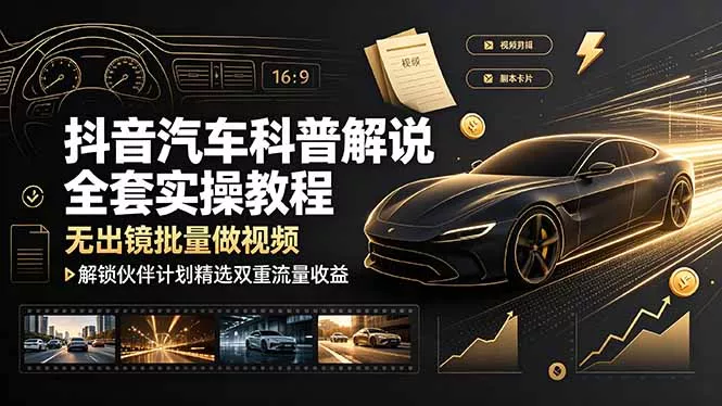 抖音汽车科普解说全套实操教程，无出镜批量做视频，解锁伙伴计划精选双重流量收益 - 付费阅读