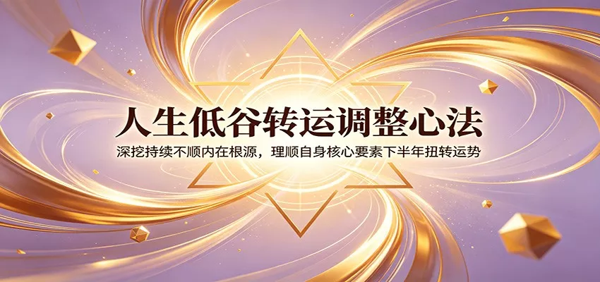 人生低谷转运调整心法：深挖持续不顺内在根源，理顺自身核心要素下半年扭转运势 - 付费阅读