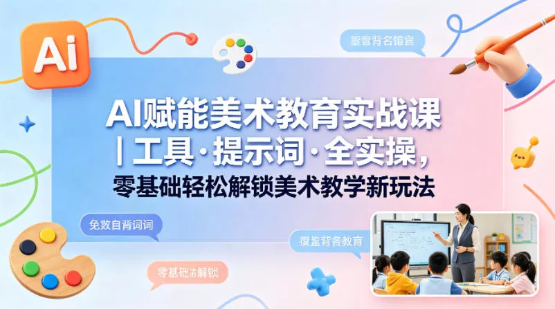 AI赋能美术教育实战课｜工具·提示词·全实操，零基础轻松解锁美术教学新玩法 - 付费阅读
