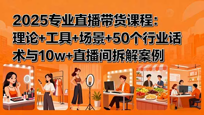 2025专业直播带货课程：理论+工具+场景+50个行业话术与10w+直播间拆解案例 - 付费阅读
