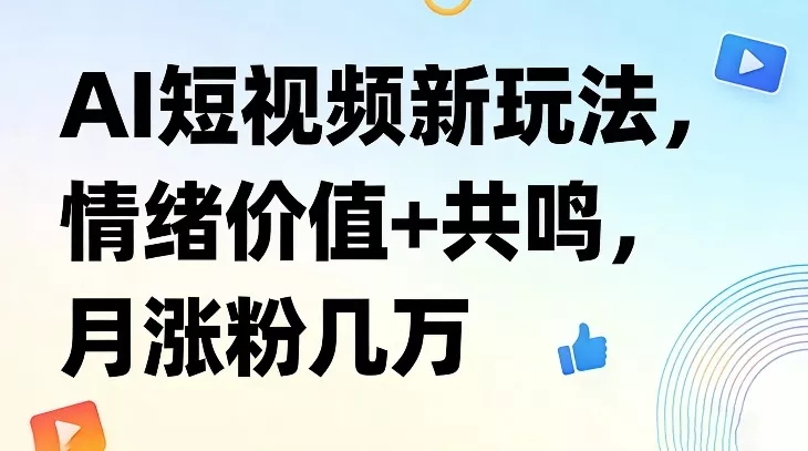 AI短视频新玩法，情绪价值+共鸣，月涨粉几万 - 付费阅读
