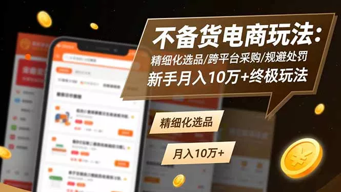 不备货电商玩法：精细化选品/跨平台采购/规避处罚，新手月入10万+终极玩法 - 付费阅读