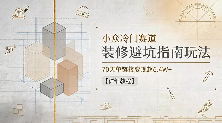 小众冷门赛道，装修避坑指南玩法，70天单链接变现超6.4W+【详细教程】 - 付费阅读