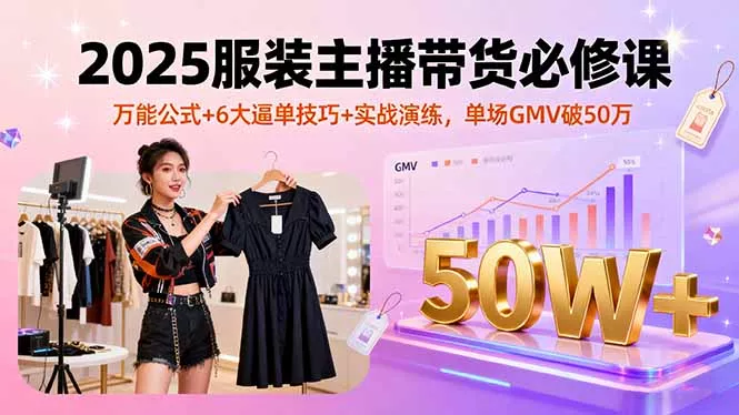 2025服装主播带货必修课，万能公式+6大逼单技巧+实战演练，单场GMV破50万 - 付费阅读