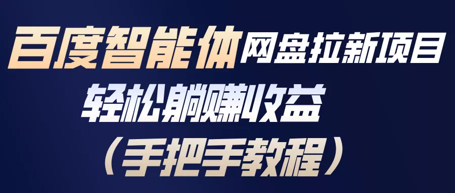 百度智能体网盘拉新项目，轻松躺赚收益(手把手教程 - 付费阅读