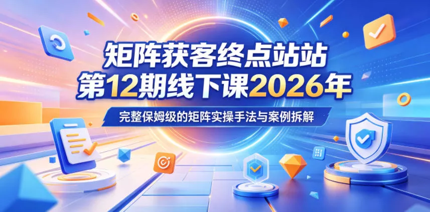 矩阵获客终点站第12期线下课2026年5月22-23号，完整保姆级的矩阵实操手法与案例拆解 - 付费阅读