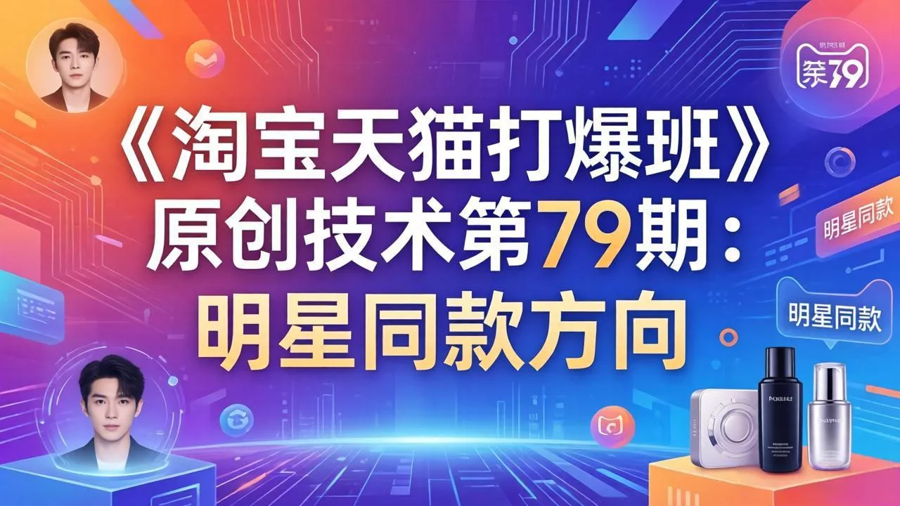 《淘宝天猫打爆班》原创技术第79期：明星同款方向 - 付费阅读
