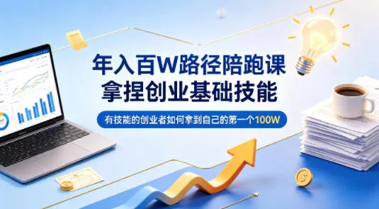 年入百W路径陪跑课，拿捏创业基础技能，有技能的创业者如何拿到自己的第一个100W - 付费阅读