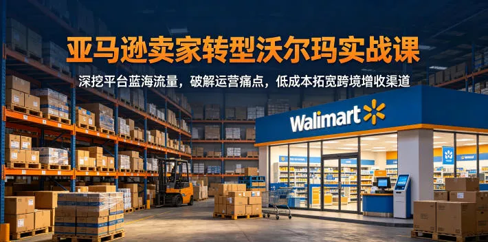 亚马逊卖家转型沃尔玛实战课，深挖平台蓝海流量，破解运营痛点，低成本拓宽跨境增收渠道 - 付费阅读