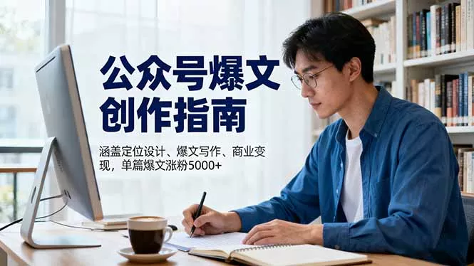 公众号爆文创作指南，涵盖定位设计+爆文写作+商业变现，单篇爆文涨粉5000+ - 付费阅读