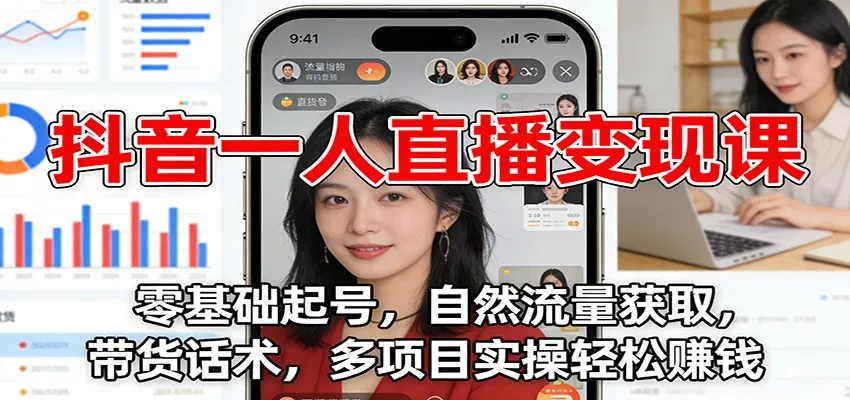 抖音一人直播变现课：零基础起号，自然流量获取，带货话术，多项目实操轻松赚钱 - 付费阅读