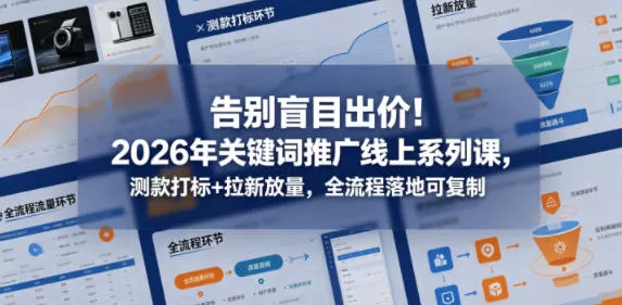 告别盲目出价！2026年关键词推广线上系列课，测款打标+拉新放量，全流程落地可复制 - 付费阅读