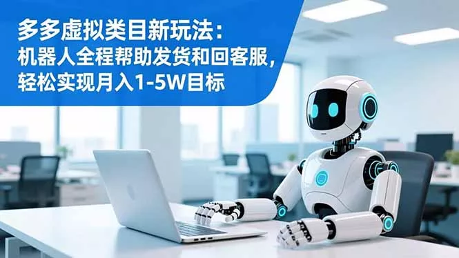 多多虚拟类目新玩法：机器人全程帮助发货和回客服，轻松实现月入1-5W目标 - 付费阅读