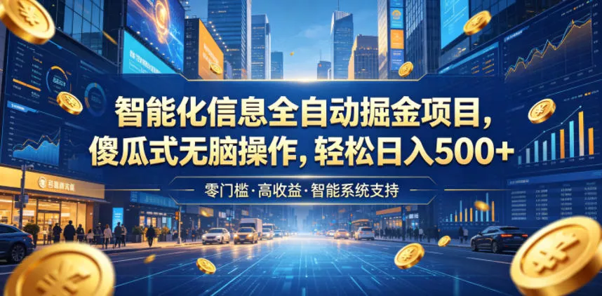 智能化信息全自动掘金项目，傻瓜式无脑操作，轻松日入500+【揭秘】 - 付费阅读